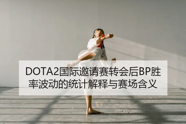 DOTA2国际邀请赛转会后BP胜率波动的统计解释与赛场含义